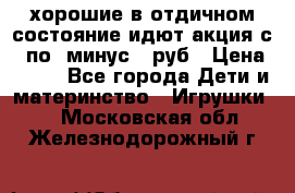хорошие в отдичном состояние идют акция с 23по3 минус 30руб › Цена ­ 100 - Все города Дети и материнство » Игрушки   . Московская обл.,Железнодорожный г.